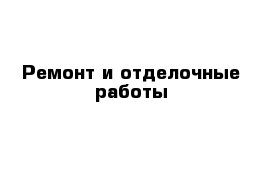 Ремонт и отделочные работы